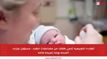 الولادة الطبيعية تحمي طفلك من مضاعفات خطرة.. مسؤول بوزارة الصحة يوجه نصيحة هامة